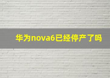 华为nova6已经停产了吗