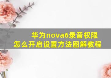 华为nova6录音权限怎么开启设置方法图解教程