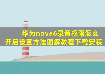 华为nova6录音权限怎么开启设置方法图解教程下载安装