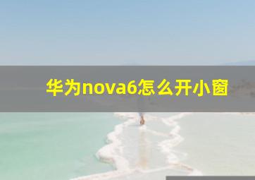 华为nova6怎么开小窗