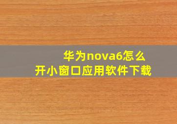 华为nova6怎么开小窗口应用软件下载