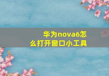 华为nova6怎么打开窗口小工具