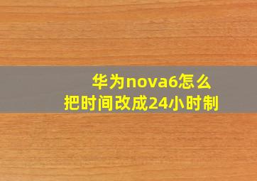 华为nova6怎么把时间改成24小时制