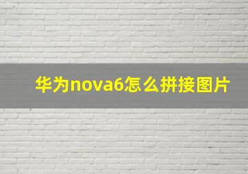 华为nova6怎么拼接图片