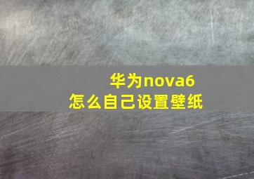 华为nova6怎么自己设置壁纸