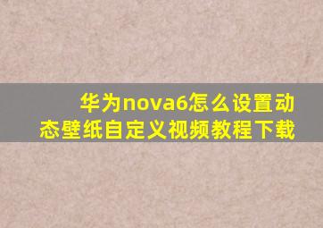 华为nova6怎么设置动态壁纸自定义视频教程下载