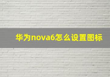 华为nova6怎么设置图标