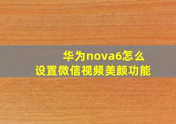 华为nova6怎么设置微信视频美颜功能