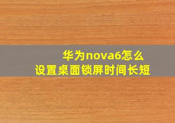 华为nova6怎么设置桌面锁屏时间长短