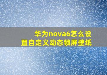 华为nova6怎么设置自定义动态锁屏壁纸