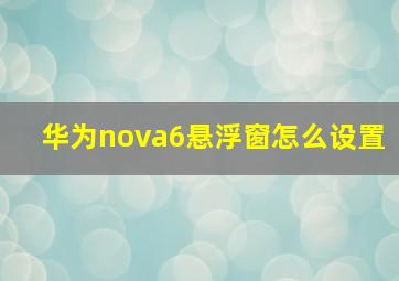 华为nova6悬浮窗怎么设置