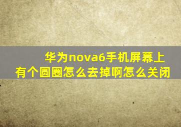 华为nova6手机屏幕上有个圆圈怎么去掉啊怎么关闭