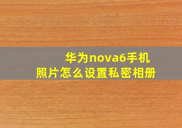 华为nova6手机照片怎么设置私密相册