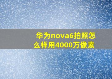 华为nova6拍照怎么样用4000万像素