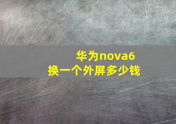 华为nova6换一个外屏多少钱