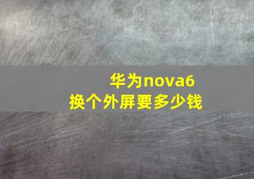 华为nova6换个外屏要多少钱