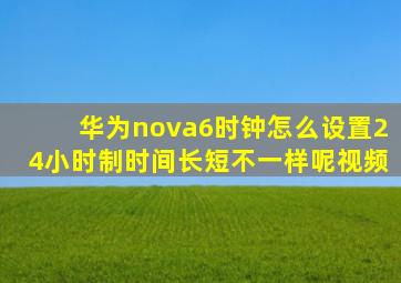 华为nova6时钟怎么设置24小时制时间长短不一样呢视频