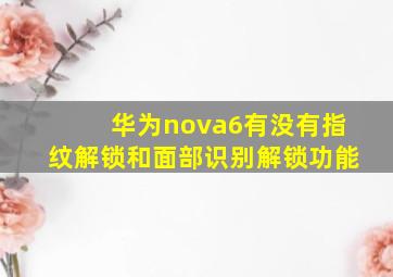 华为nova6有没有指纹解锁和面部识别解锁功能