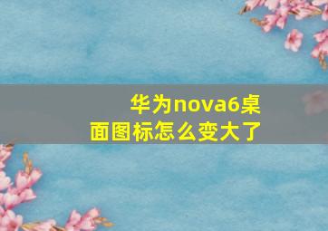 华为nova6桌面图标怎么变大了