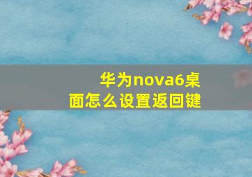 华为nova6桌面怎么设置返回键