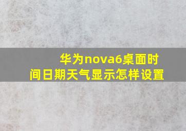 华为nova6桌面时间日期天气显示怎样设置