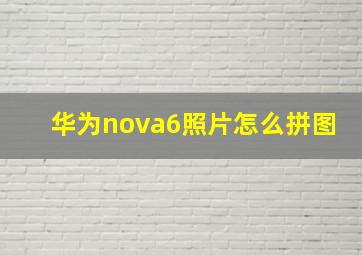 华为nova6照片怎么拼图