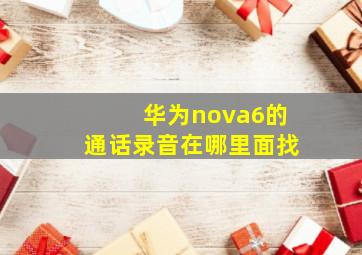 华为nova6的通话录音在哪里面找