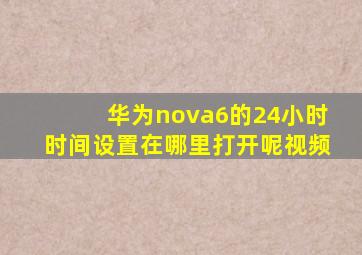 华为nova6的24小时时间设置在哪里打开呢视频