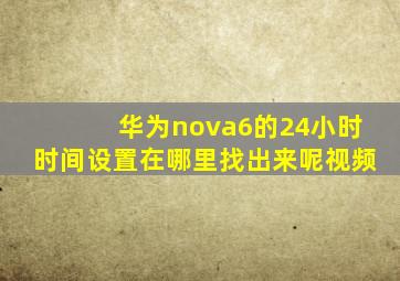 华为nova6的24小时时间设置在哪里找出来呢视频