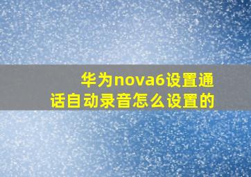 华为nova6设置通话自动录音怎么设置的