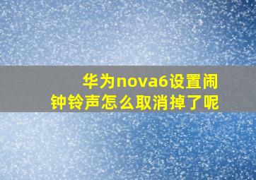 华为nova6设置闹钟铃声怎么取消掉了呢