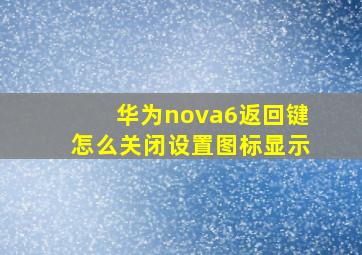 华为nova6返回键怎么关闭设置图标显示