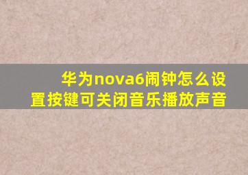 华为nova6闹钟怎么设置按键可关闭音乐播放声音