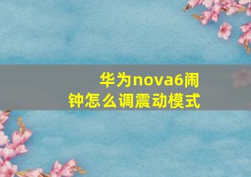 华为nova6闹钟怎么调震动模式