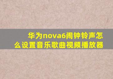 华为nova6闹钟铃声怎么设置音乐歌曲视频播放器