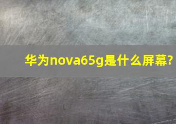 华为nova65g是什么屏幕?