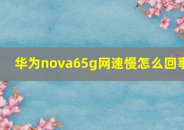 华为nova65g网速慢怎么回事