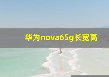 华为nova65g长宽高