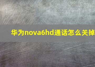 华为nova6hd通话怎么关掉