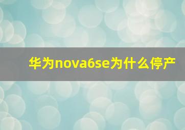 华为nova6se为什么停产