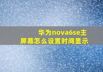 华为nova6se主屏幕怎么设置时间显示