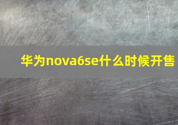 华为nova6se什么时候开售