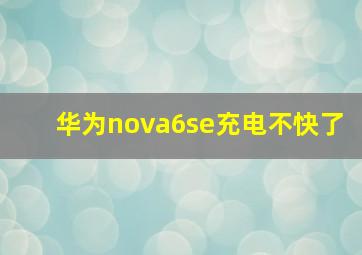 华为nova6se充电不快了