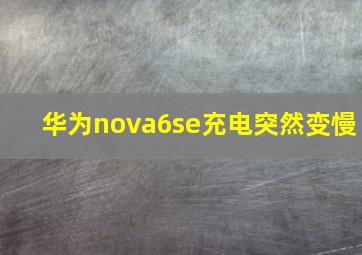 华为nova6se充电突然变慢