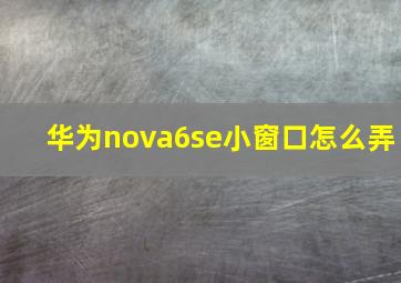 华为nova6se小窗口怎么弄