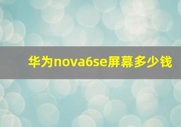 华为nova6se屏幕多少钱