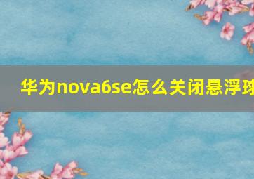 华为nova6se怎么关闭悬浮球