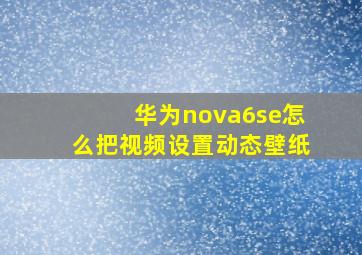 华为nova6se怎么把视频设置动态壁纸