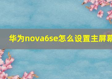 华为nova6se怎么设置主屏幕