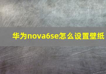 华为nova6se怎么设置壁纸